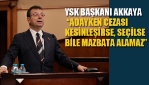 YSK Başkanı Akkaya: Adayken Cezası Kesinleşirse Seçilse Bile Mazbata Alamaz