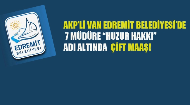 AKP'li Van Edremit Belediyesi'nde 7 Müdüre "Huzur Hakkı" Adı Altında Çift Maaş!