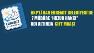 AKP'li Van Edremit Belediyesi'nde 7 Müdüre "Huzur Hakkı" Adı Altında Çift Maaş!