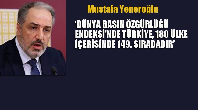 Yeneroğlu'Dünya Basın Özgürlüğü Endeksi'nde Türkiye, 180 Ülke İçerisinde 149. Sıradadır'