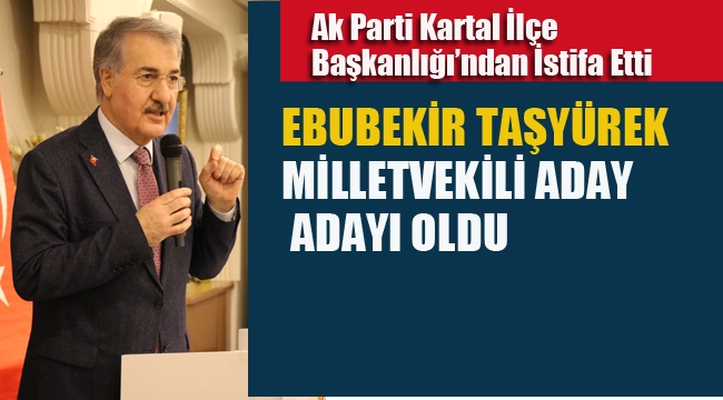 Ak Parti Kartal İlçe Başkanı Ebubekir Taşyürek, Milletvekili Aday Adayı Oldu