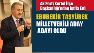 Ak Parti Kartal İlçe Başkanı Ebubekir Taşyürek, Milletvekili Aday Adayı Oldu