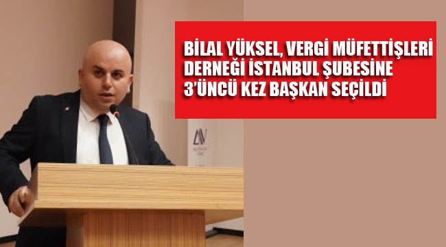 Bilal Yüksel, Vergi Müfettişleri Derneği İstanbul Şubesine 3'üncü Kez Başkan Seçildi