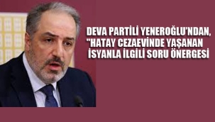 DEVA Partili Yeneroğlu'ndan, "Hatay Cezaevinde Yaşanan İsyanla İlgili Soru Önergesi