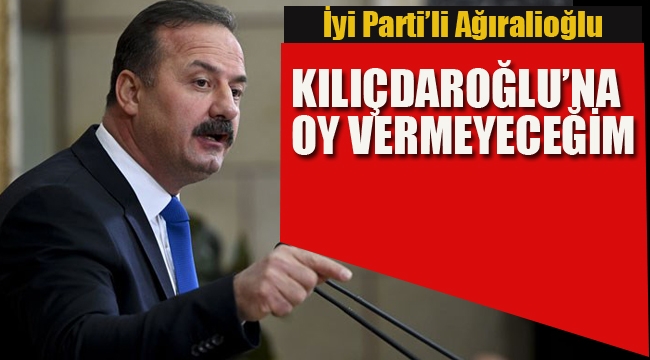 İyi Parti'li Ağıralioğlu, "Kılıçdaroğlu'na Oy Vermeyeceğim"