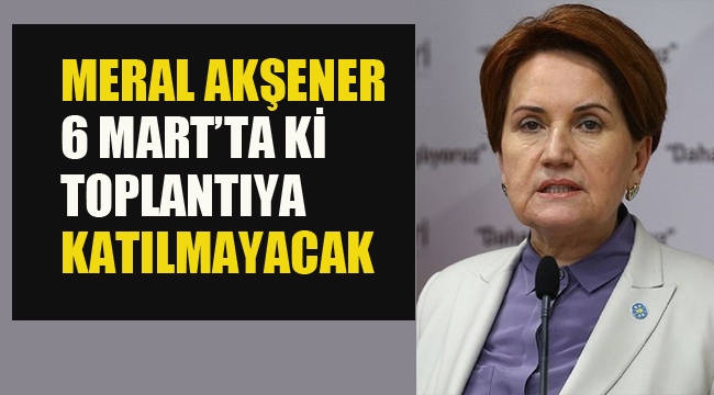 Meral Akşener 6 Mart'ta ki Toplantıya Katılmayacak