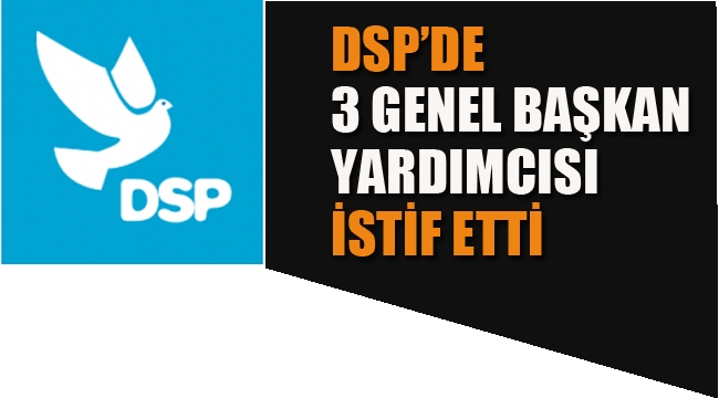 DSP'de, 3 Genel Başkan Yardımcısı İstifa Etti