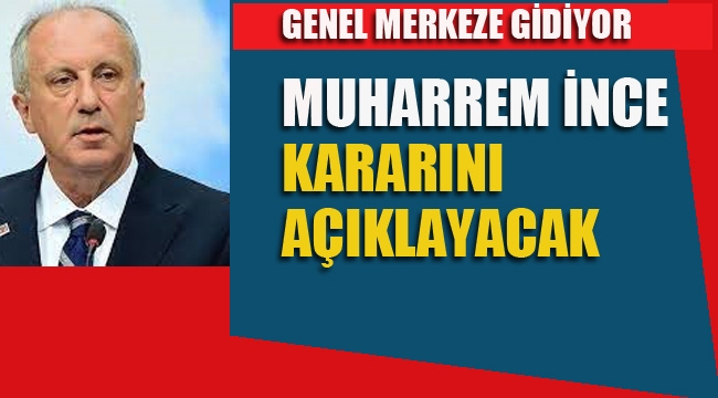 İddia:Muharrem İnce Kararını Açıklayacak! Genel Merkezi Gidiyor