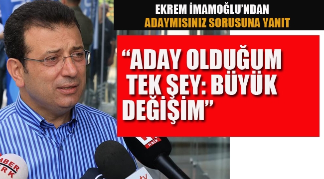 İmamoğlu "Benim Aday Olduğum Tek Şey Büyük Değişim"