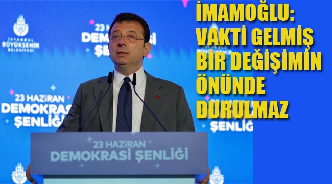 İmamoğlu "Vakti Gelmiş Bir Değişimin Önünde Durulmaz"