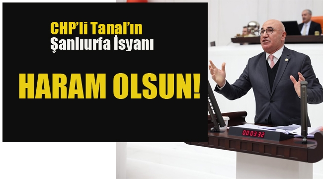 CHP'li Tanal'ın, Şanlıurfa İsyanı "Haram Olsun!