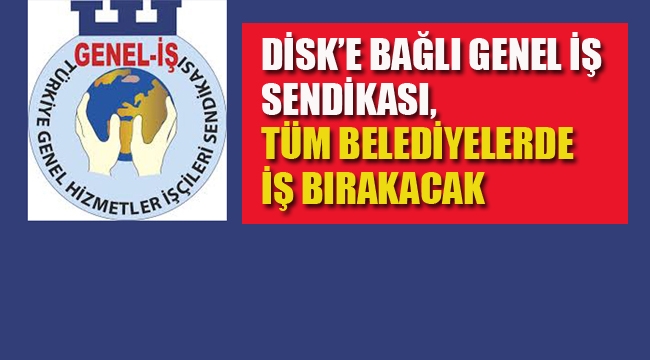 DİSK'e Bağlı Genel İş Sendikası, Tüm Belediyelerde İş Bırakacak