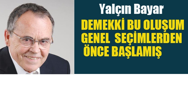 Yalçın Bayer "Demek ki Bu Oluşum, Genel Seçimlerden Önce Başlamış" 