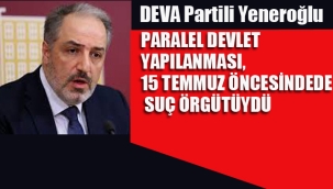 Yeneroğlu "Paralel Devlet Yapılanması, 15 Temmuz Öncesinde de Bir Suç Örgütüydü"