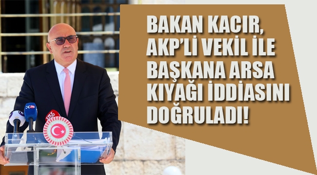Bakan Kacır, AKP'li Vekil İle Başkana Arsa Kıyağı İddiasını Doğruladı!
