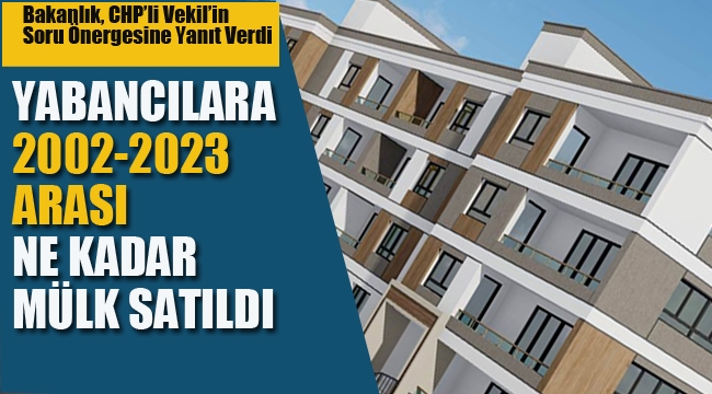 Bakanlık Açıkladı, Yabancılara Ne Kadar Gayrimenkul Satıldı!