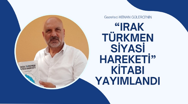Gazeteci Kenan Gülerci'nin "Irak Türkmen Siyasi Hareketi" Kitabı Yayımlandı