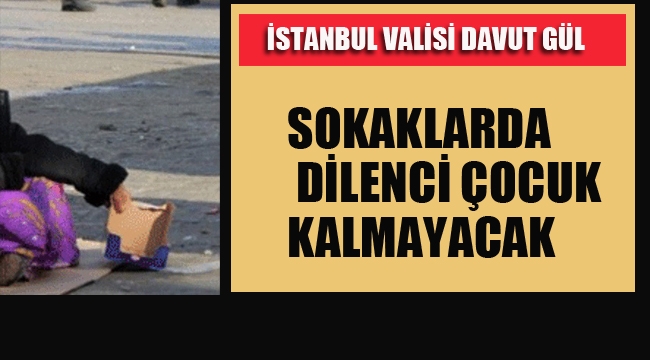İstanbul Valisi Davut Gül "Sokaklarda Dilenci Çocuk Kalmayacak