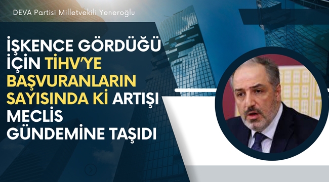 Yeneroğlu, İşkence Gördüğü İçin TİHV'ye Başvuranların Sayısındaki Artışı Meclis Gündemine Taşıdı