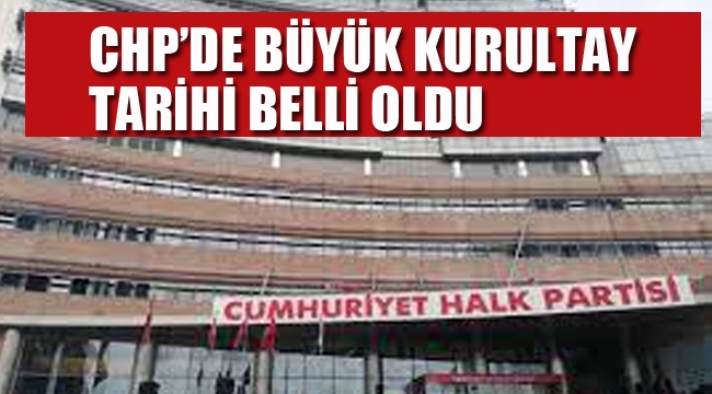 CHP'de, Büyük Kurultay Tarihi Belli Oldu