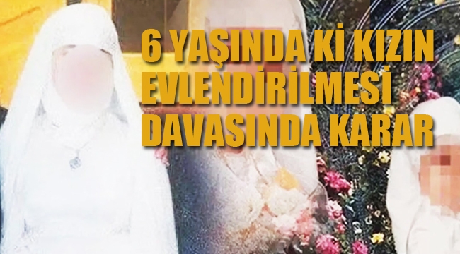 6 Yaşında ki Kızın Evlendirilmesi Davasında Karar