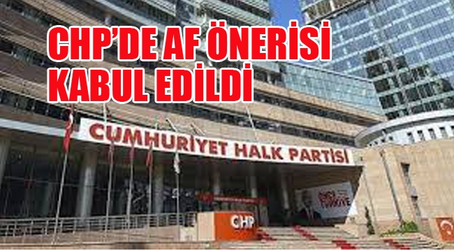 CHP'de Af Önerisi Kabul Edildi