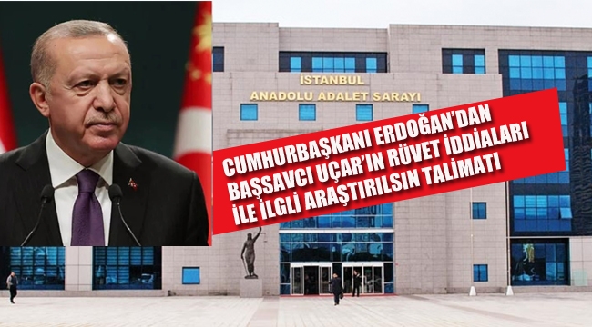 Cumhurbaşkanı Erdoğan'dan, Başsavcısı Uçar'ın Rüşvet İddiaları İle İlgili Araştırılsın Talimatı 