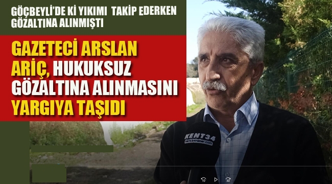 Gazeteci Arslan Ariç, Hukuksuz Gözaltına Alınmasını Yargıya Taşıdı