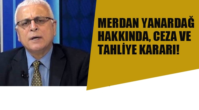 Merdan Yanardağ Hakkında, Ceza ve Tahliye Kararı 