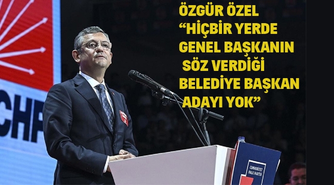  Özel "Hiçbir Yerde Genel Başkanın Söz Verdiği Belediye Başkan Adayı Yok"