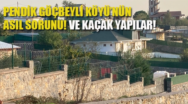 Pendik Göçbeyli Köyü'nün Asıl Sorunu! Ve Kaçak Yapılar!