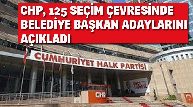 CHP, 125 Seçim Çevresinde Belediye Başkan Adaylarını Açıkladı