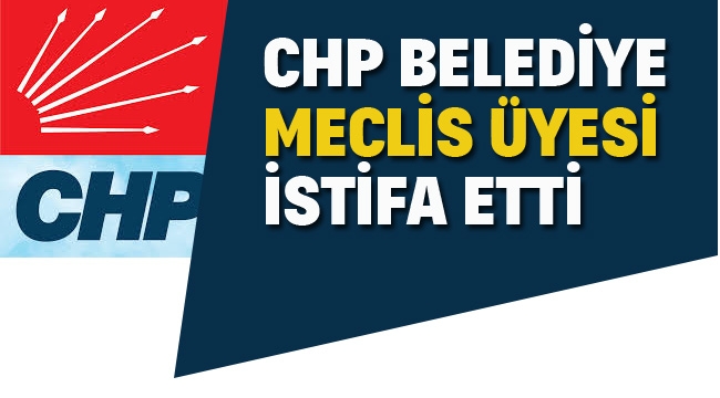 CHP, Belediye Meclis Üyesi İstifa Etti 