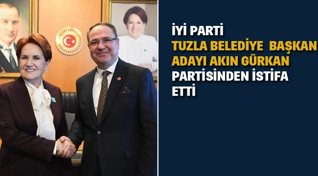 İYİ Parti Tuzla Belediye Başkan Adayı Akın Gürkan Partisinden İstifa Etti