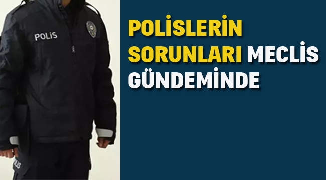 Polislerin Sorunları Meclis Gündeminde