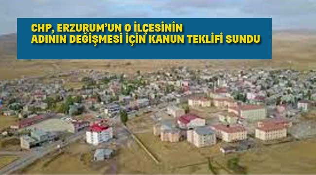 CHP, Erzurum'un o İlçesinin Adının Değişmesi İçin Kanun Teklifi Sundu