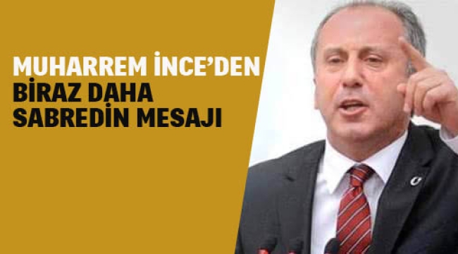 Muharrem İnce'den "Biraz Daha Sabredin" Mesajı