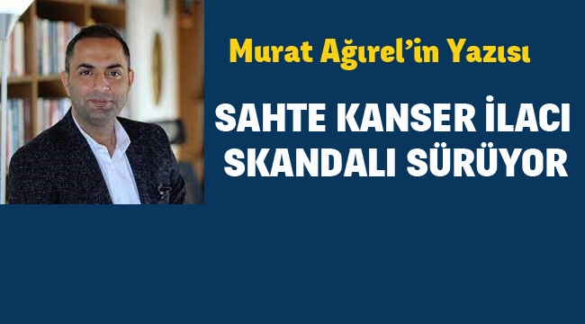 Murat Ağırel :Sahte Kanser İlacı Skandalı Sürüyor