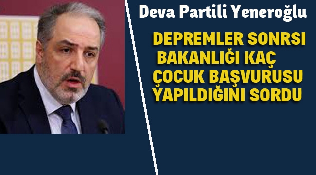 Yeneroğlu, Depremler Sonrası Bakanlığa Kaç Çocuk Başvurusu Yapıldığını Sordu