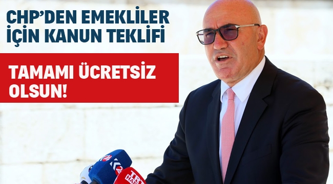 CHP'den Emekliler İçin Kanun Teklifi: Tamamı Ücretsiz Olsun!