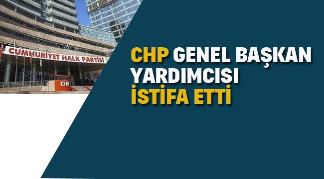 CHP Genel Başkan Yardımcısı Yardımcı İstifa Etti