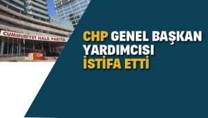 CHP Genel Başkan Yardımcısı Yardımcı İstifa Etti