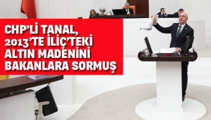 CHP'li Tanal ,2013'te İliç'teki Altın Madenini Bakanlara Sormuş