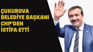 Çukurova Belediye Başkanı CHP'den İstifa Etti