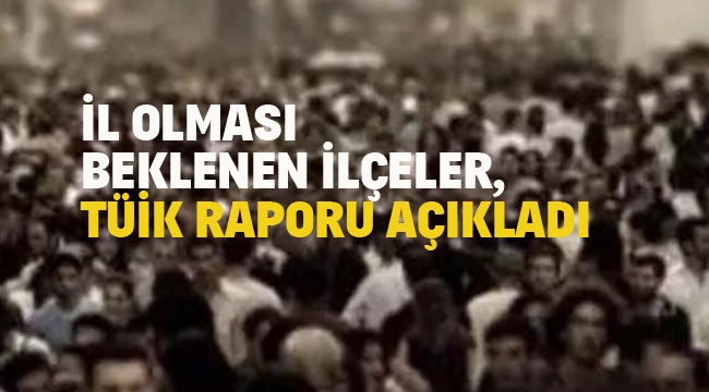 İl Olması Beklenen İlçeler, TÜİK Raporu Açıkladı 