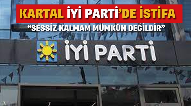 Kartal İyi Parti'de İstifa! "Sessiz Kalmam Mümkün Değildir" 