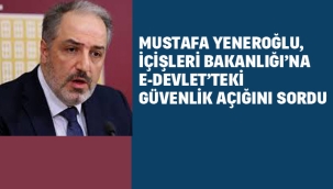 Mustafa Yeneroğlu, İçişleri Bakanlığı'na E-Devlet'teki Güvenlik Açığını Sordu: