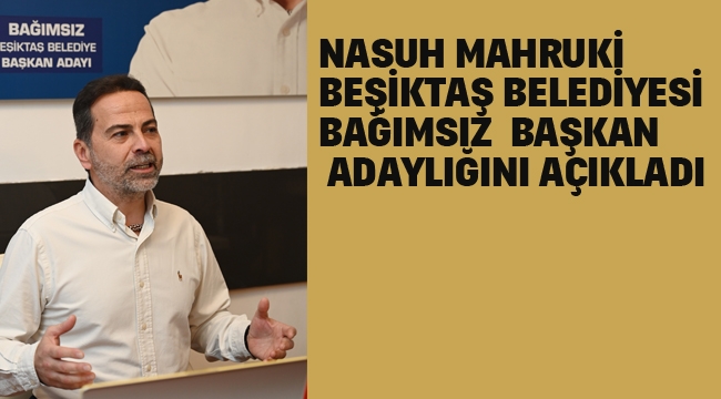 Nasuh Mahruki Beşiktaş Belediyesi Bağımsız Başkan Adaylığını Açıkladı