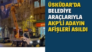 Üsküdar'da Belediye Araçlarıyla AKP'li Adayın Afişleri Asıldı