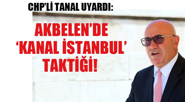 CHP'li Tanal Uyardı "Akbelende Kanal İstanbul Tektiği"